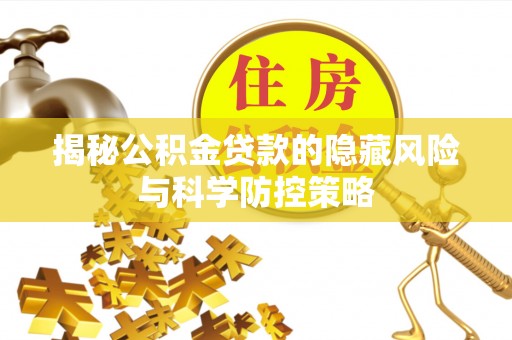 南靖揭秘公积金贷款的隐藏风险与科学防控策略
